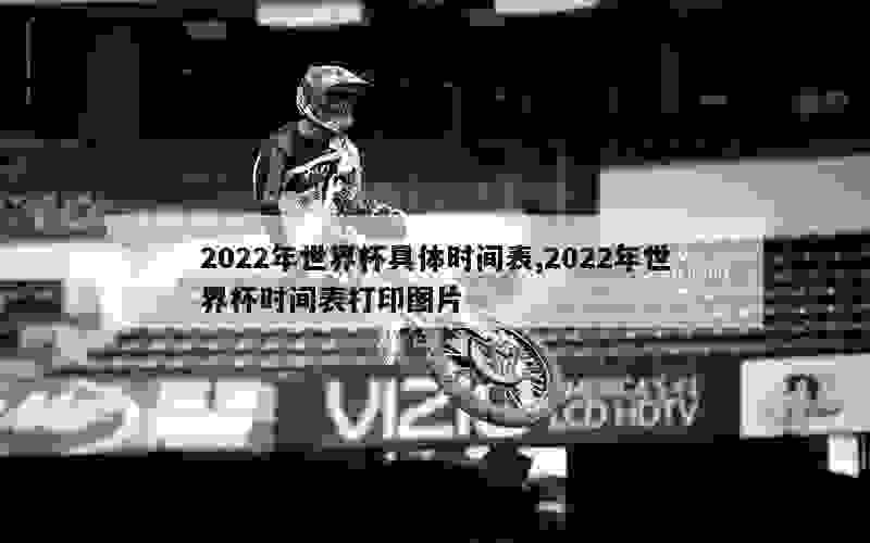 2022年世界杯具体时间表,2022年世界杯时间表打印图片