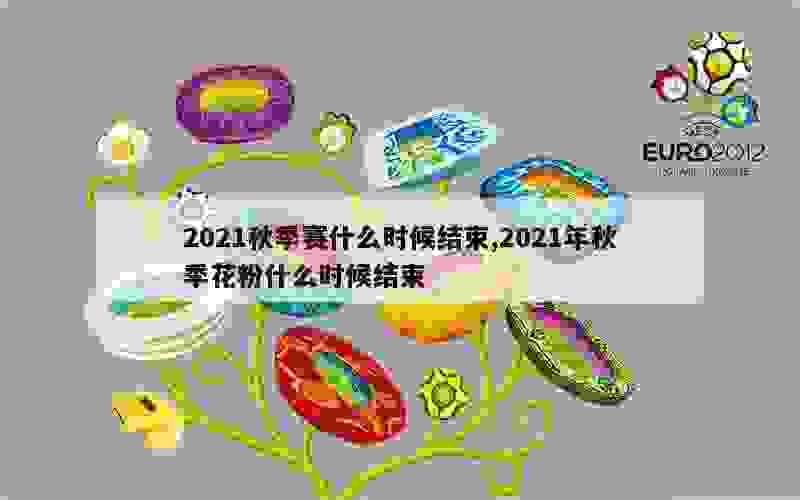 2021秋季赛什么时候结束,2021年秋季花粉什么时候结束