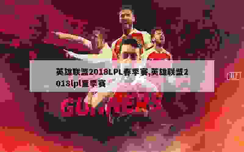 英雄联盟2018LPL春季赛,英雄联盟2018lpl夏季赛