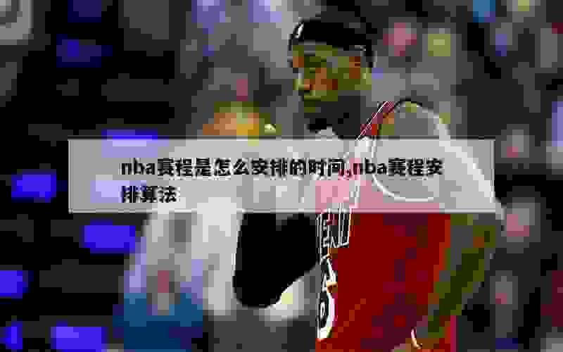 nba赛程是怎么安排的时间,nba赛程安排算法