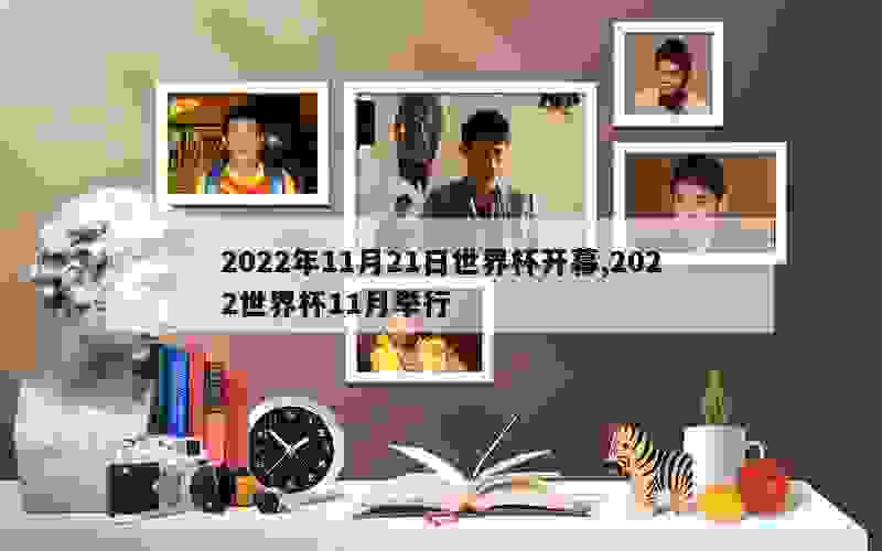 2022年11月21日世界杯开幕,2022世界杯11月举行