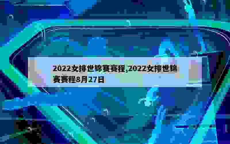 2022女排世锦赛赛程,2022女排世锦赛赛程8月27日