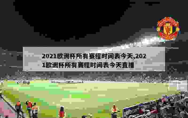 2021欧洲杯所有赛程时间表今天,2021欧洲杯所有赛程时间表今天直播