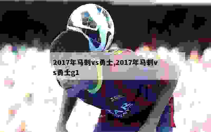 2017年马刺vs勇士,2017年马刺vs勇士g1