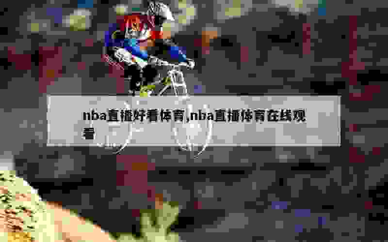 nba直播好看体育,nba直播体育在线观看