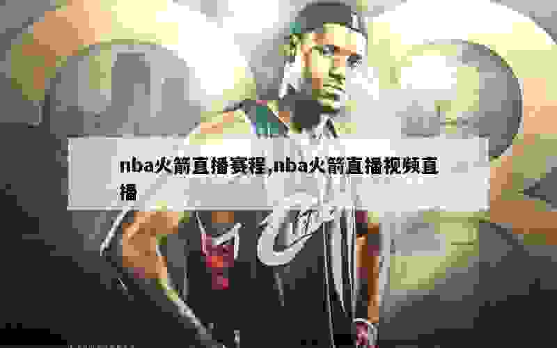 nba火箭直播赛程,nba火箭直播视频直播