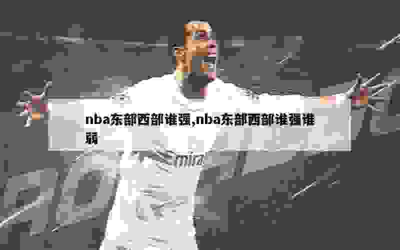 nba东部西部谁强,nba东部西部谁强谁弱