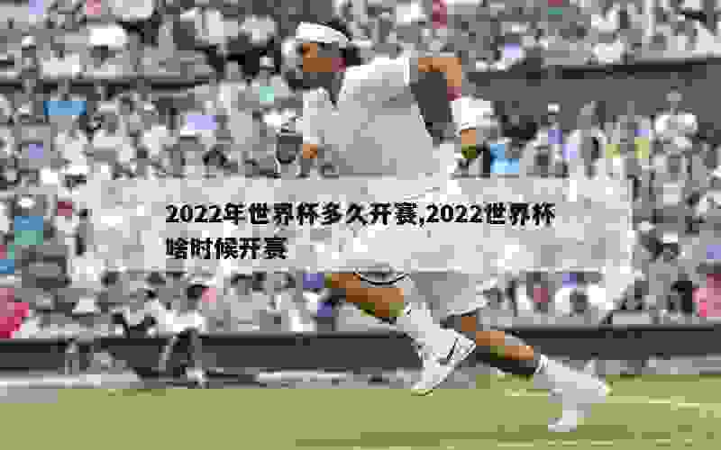 2022年世界杯多久开赛,2022世界杯啥时候开赛