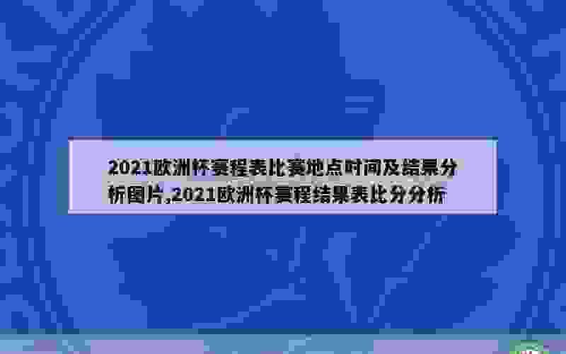 2021欧洲杯赛程表比赛地点时间及结果分析图片,2021欧洲杯赛程结果表比分分析