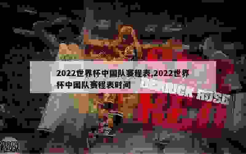 2022世界杯中国队赛程表,2022世界杯中国队赛程表时间