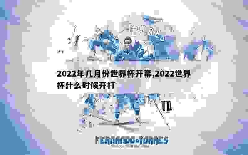 2022年几月份世界杯开幕,2022世界杯什么时候开打