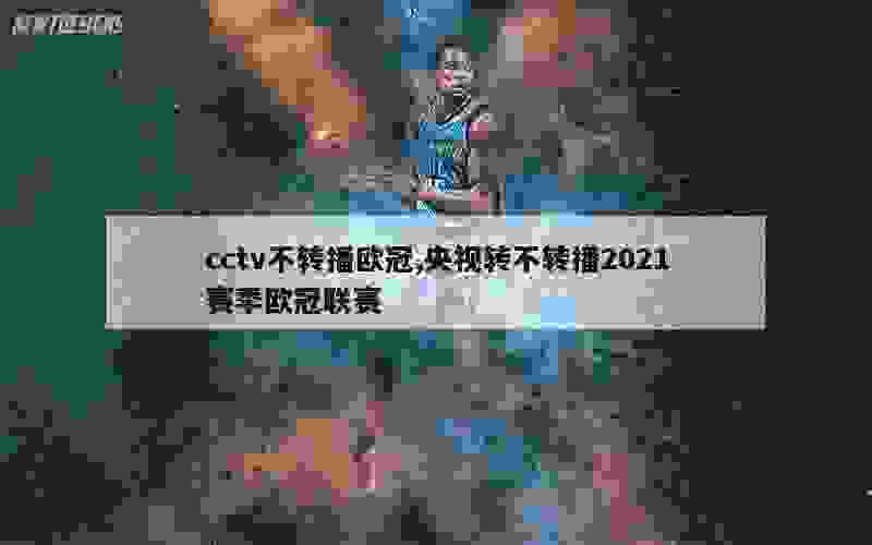 cctv不转播欧冠,央视转不转播2021赛季欧冠联赛