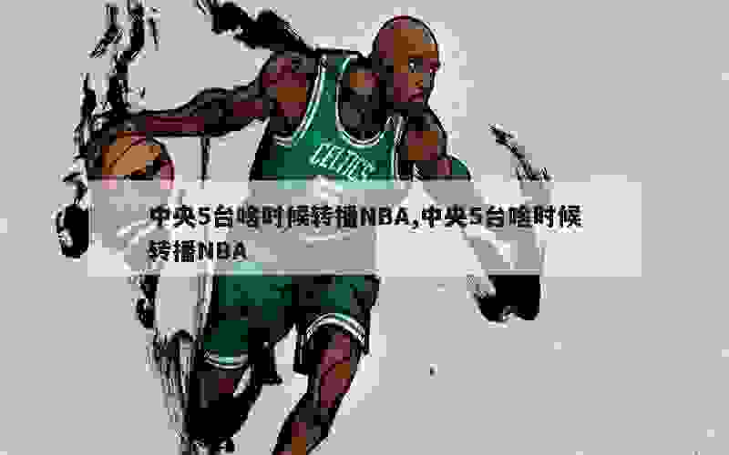 中央5台啥时候转播NBA,中央5台啥时候转播NBA