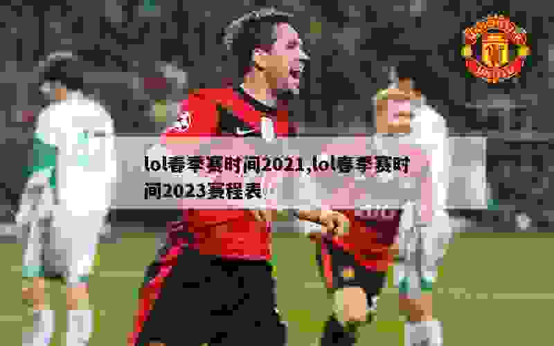 lol春季赛时间2021,lol春季赛时间2023赛程表