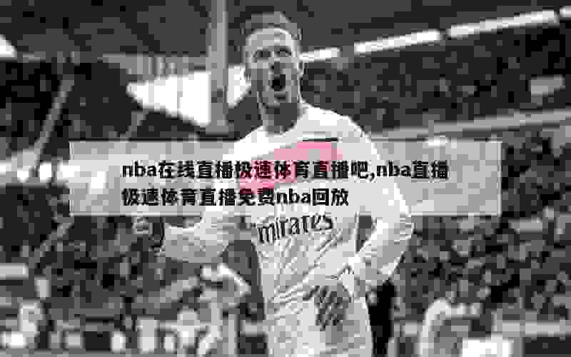 nba在线直播极速体育直播吧,nba直播极速体育直播免费nba回放