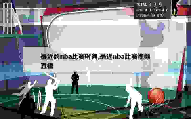 最近的nba比赛时间,最近nba比赛视频直播