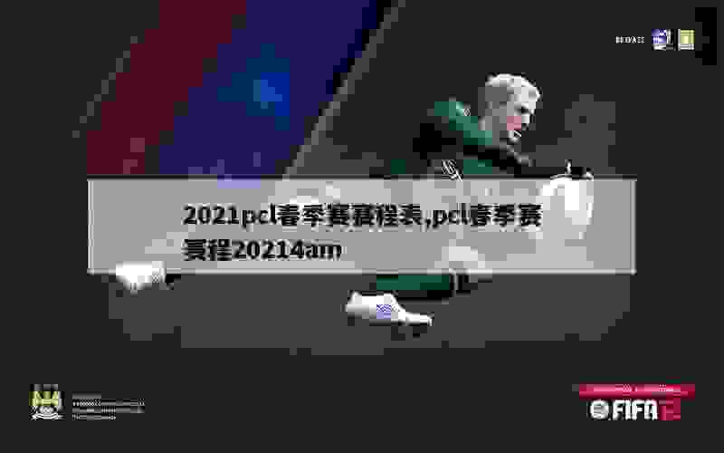 2021pcl春季赛赛程表,pcl春季赛赛程20214am