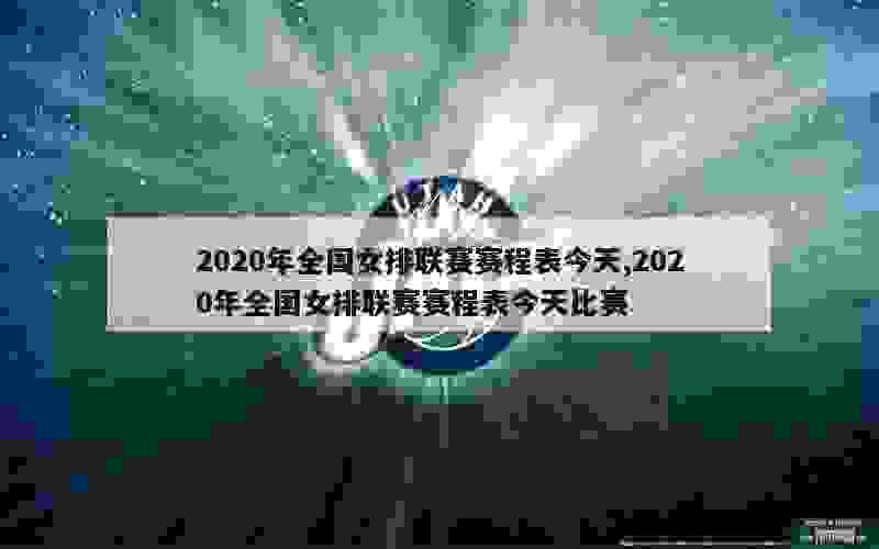 2020年全国女排联赛赛程表今天,2020年全国女排联赛赛程表今天比赛