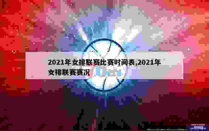 2021年女排联赛比赛时间表,2021年女排联赛赛况