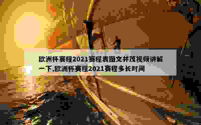 欧洲杯赛程2021赛程表图文并茂视频讲解一下,欧洲杯赛程2021赛程多长时间