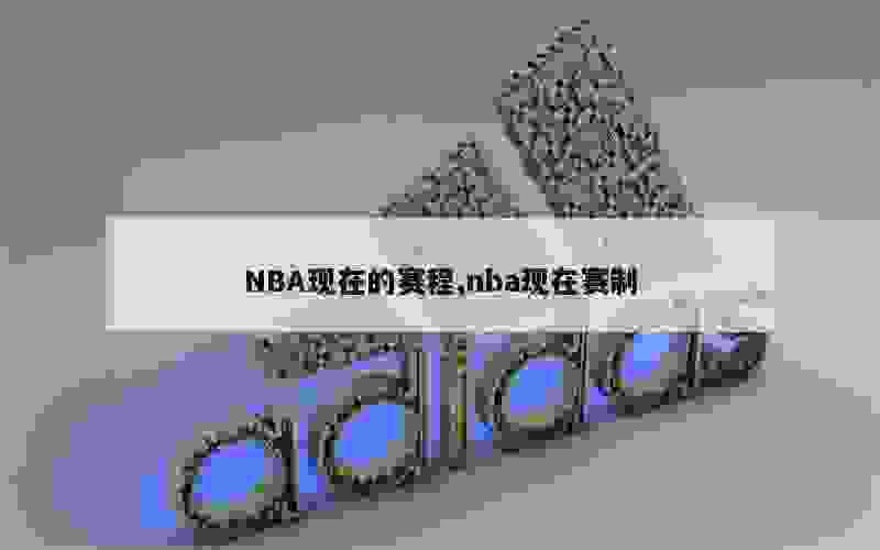 NBA现在的赛程,nba现在赛制