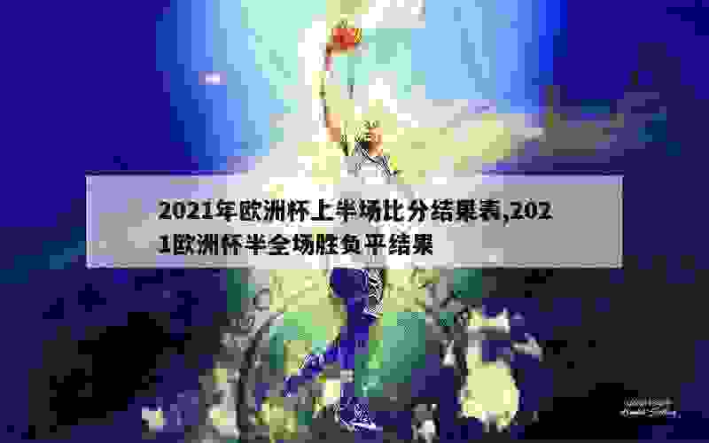 2021年欧洲杯上半场比分结果表,2021欧洲杯半全场胜负平结果