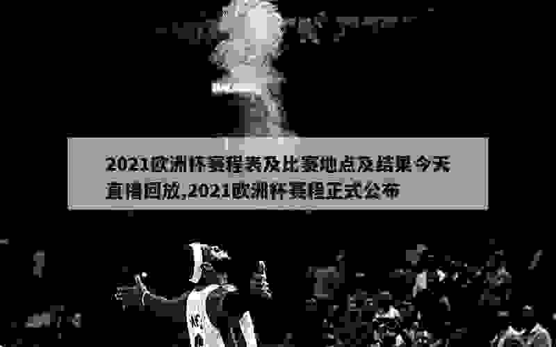 2021欧洲杯赛程表及比赛地点及结果今天直播回放,2021欧洲杯赛程正式公布