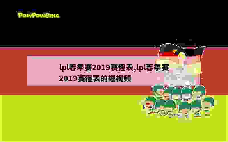 lpl春季赛2019赛程表,lpl春季赛2019赛程表的短视频