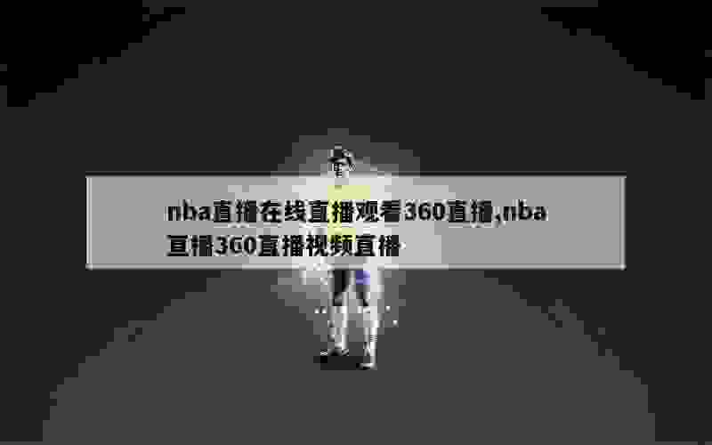 nba直播在线直播观看360直播,nba直播360直播视频直播