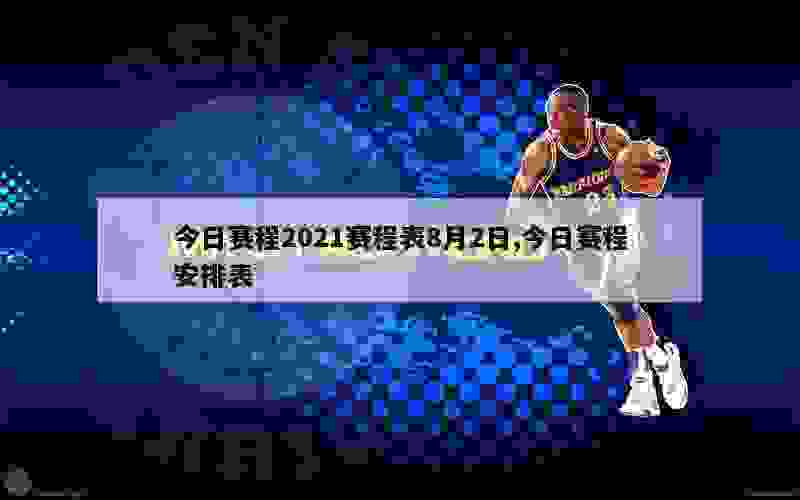 今日赛程2021赛程表8月2日,今日赛程安排表