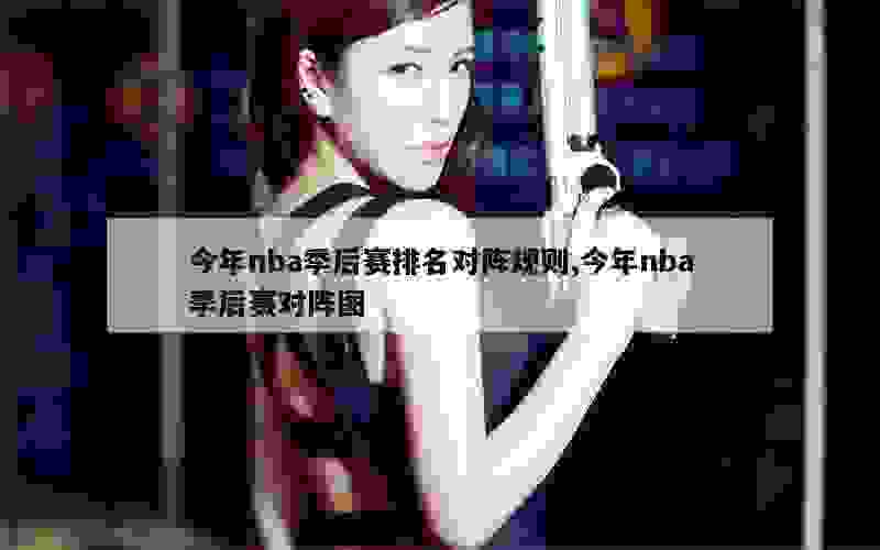 今年nba季后赛排名对阵规则,今年nba季后赛对阵图