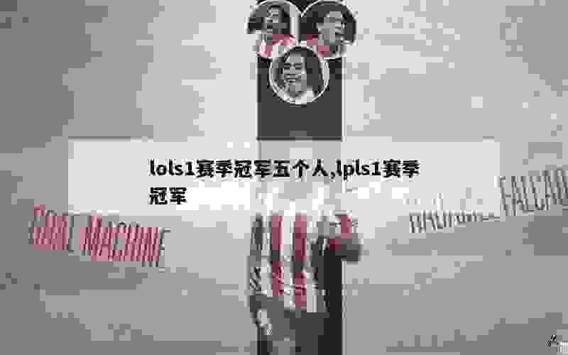 lols1赛季冠军五个人,lpls1赛季冠军