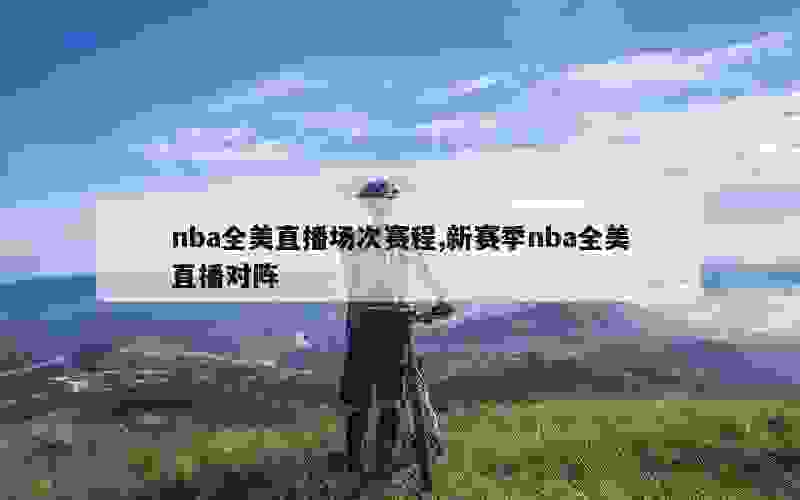 nba全美直播场次赛程,新赛季nba全美直播对阵