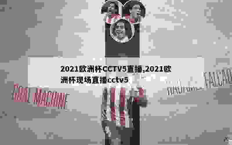 2021欧洲杯CCTV5直播,2021欧洲杯现场直播cctv5