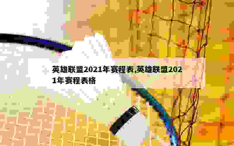 英雄联盟2021年赛程表,英雄联盟2021年赛程表格