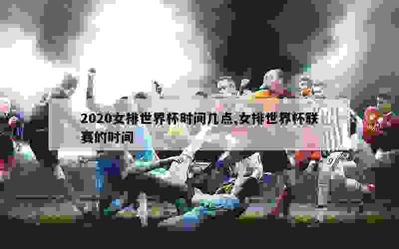 2020女排世界杯时间几点,女排世界杯联赛的时间