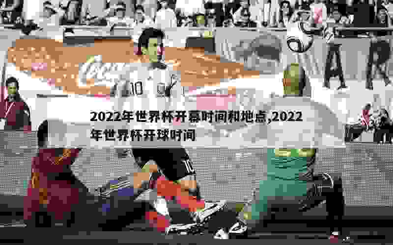 2022年世界杯开幕时间和地点,2022年世界杯开球时间