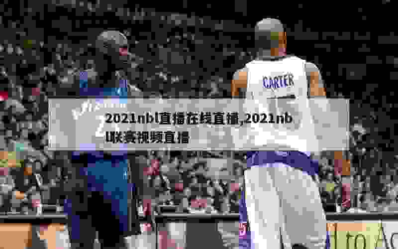 2021nbl直播在线直播,2021nbl联赛视频直播