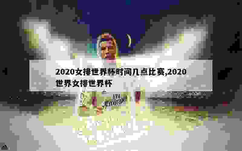 2020女排世界杯时间几点比赛,2020世界女排世界杯