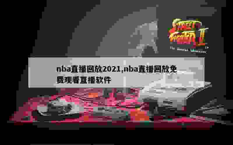 nba直播回放2021,nba直播回放免费观看直播软件