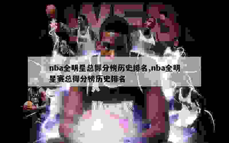 nba全明星总得分榜历史排名,nba全明星赛总得分榜历史排名