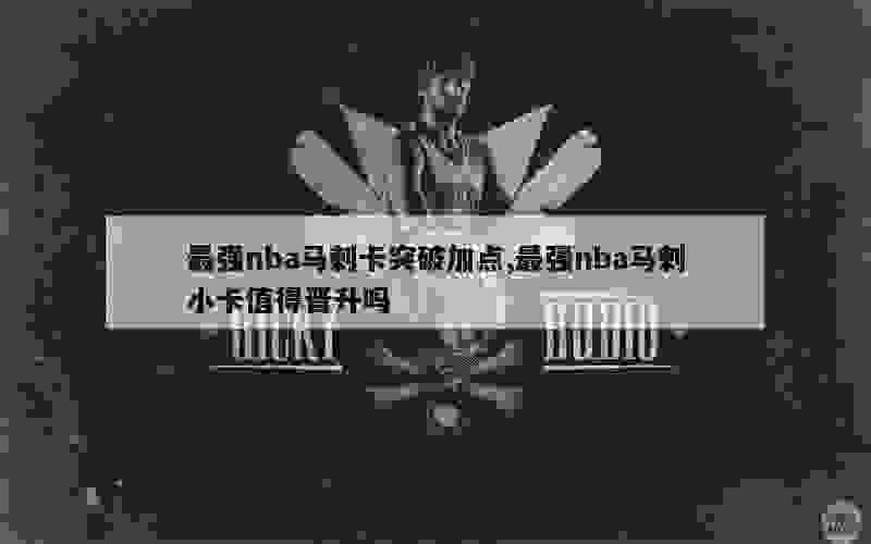 最强nba马刺卡突破加点,最强nba马刺小卡值得晋升吗