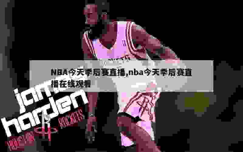 NBA今天季后赛直播,nba今天季后赛直播在线观看