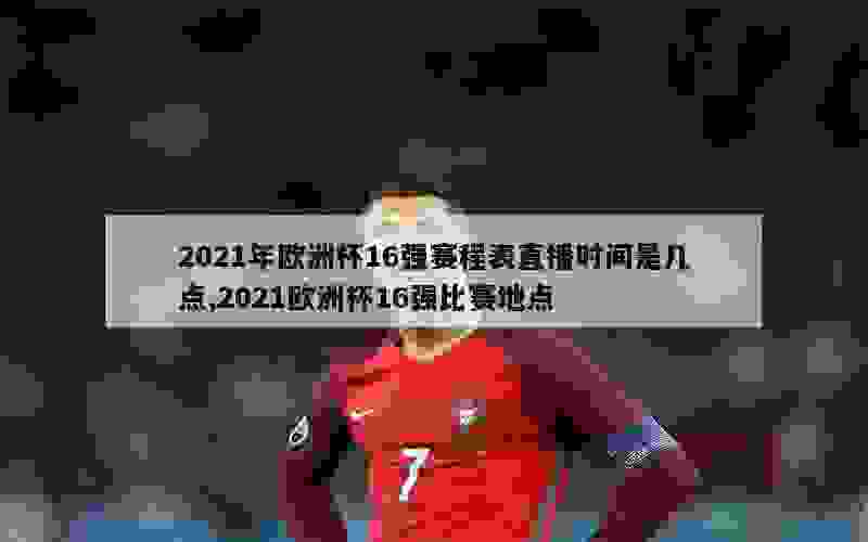 2021年欧洲杯16强赛程表直播时间是几点,2021欧洲杯16强比赛地点