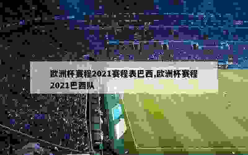 欧洲杯赛程2021赛程表巴西,欧洲杯赛程2021巴西队