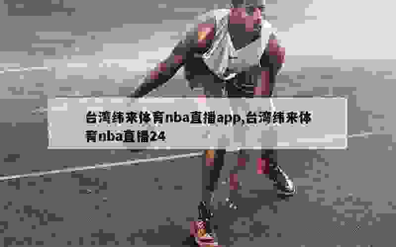 台湾纬来体育nba直播app,台湾纬来体育nba直播24