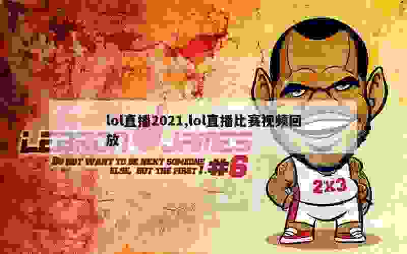 lol直播2021,lol直播比赛视频回放