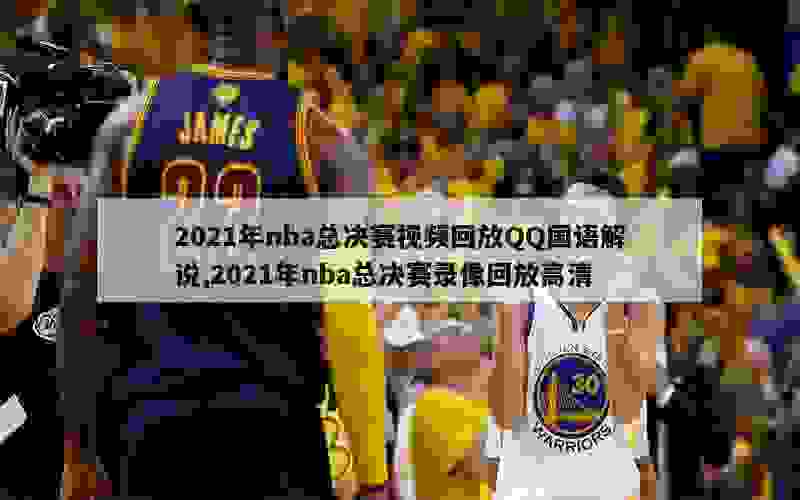 2021年nba总决赛视频回放QQ国语解说,2021年nba总决赛录像回放高清