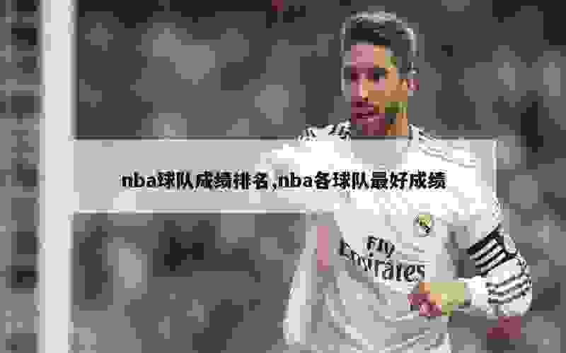 nba球队成绩排名,nba各球队最好成绩