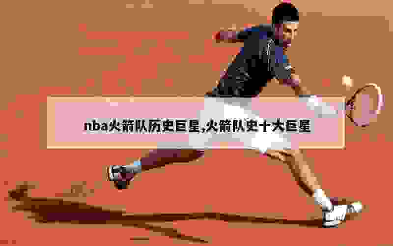 nba火箭队历史巨星,火箭队史十大巨星